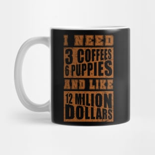 I Need 3 Coffees 6 Puppies And Like 12 Million Dollars Shirt Mug